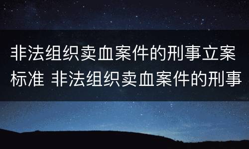 非法组织卖血案件的刑事立案标准 非法组织卖血案件的刑事立案标准是什么