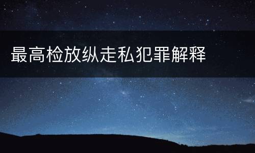 最高检放纵走私犯罪解释