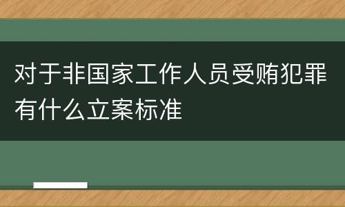 对于非国家工作人员受贿犯罪有什么立案标准
