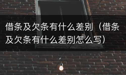 借条及欠条有什么差别（借条及欠条有什么差别怎么写）