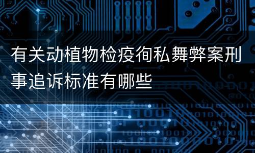 有关动植物检疫徇私舞弊案刑事追诉标准有哪些