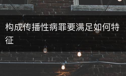 构成传播性病罪要满足如何特征