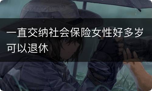 一直交纳社会保险女性好多岁可以退休