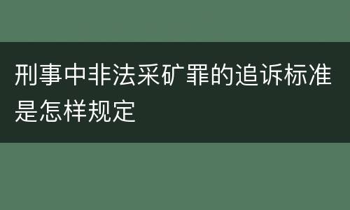 刑事中非法采矿罪的追诉标准是怎样规定