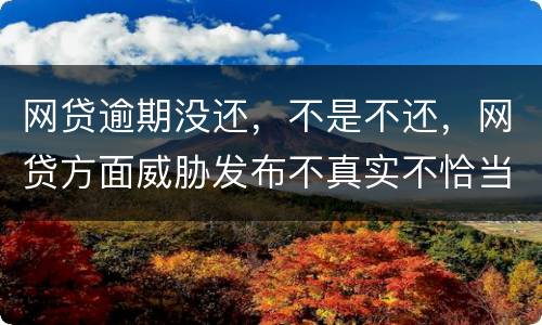 网贷逾期没还，不是不还，网贷方面威胁发布不真实不恰当的言论，网贷方面算违法吗