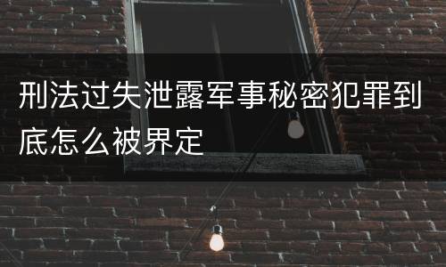 刑法过失泄露军事秘密犯罪到底怎么被界定