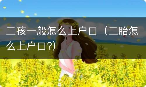 二孩一般怎么上户口（二胎怎么上户口?）