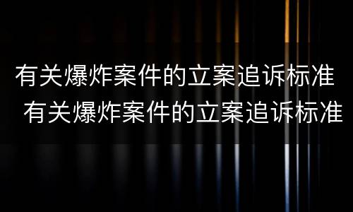 有关爆炸案件的立案追诉标准 有关爆炸案件的立案追诉标准规定