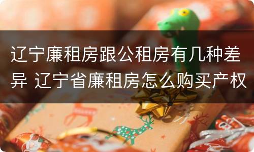 辽宁廉租房跟公租房有几种差异 辽宁省廉租房怎么购买产权