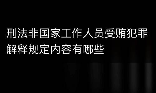 刑法非国家工作人员受贿犯罪解释规定内容有哪些