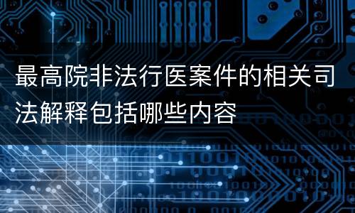 最高院非法行医案件的相关司法解释包括哪些内容
