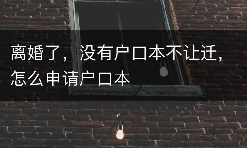 离婚了，没有户口本不让迁，怎么申请户口本