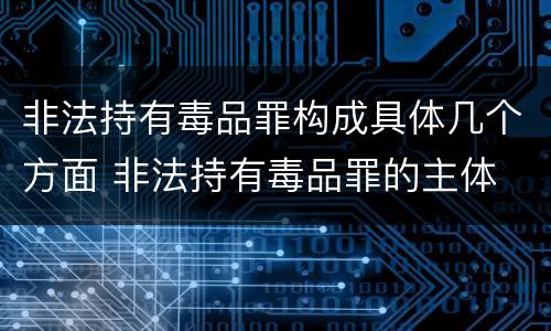 非法持有毒品罪构成具体几个方面 非法持有毒品罪的主体