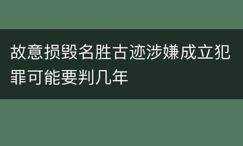 故意损毁名胜古迹涉嫌成立犯罪可能要判几年