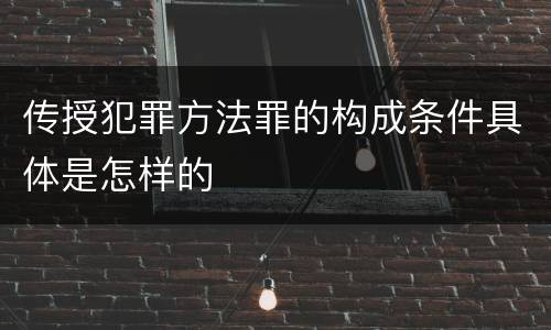 传授犯罪方法罪的构成条件具体是怎样的