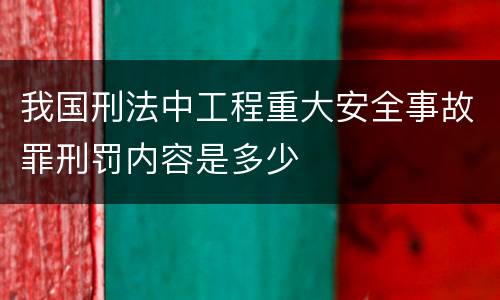我国刑法中工程重大安全事故罪刑罚内容是多少