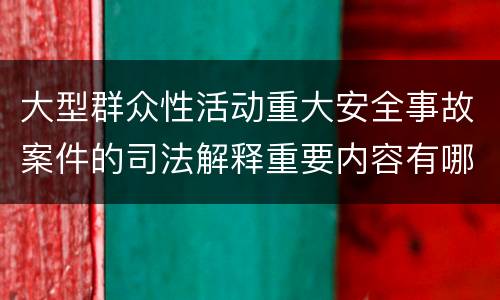 大型群众性活动重大安全事故案件的司法解释重要内容有哪些