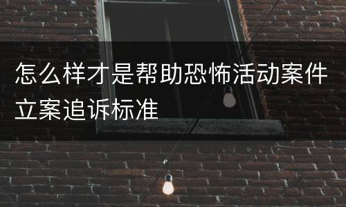 怎么样才是帮助恐怖活动案件立案追诉标准