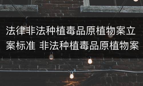 法律非法种植毒品原植物案立案标准 非法种植毒品原植物案立案追诉标准是