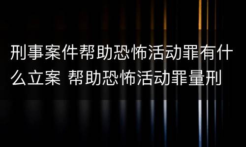 刑事案件帮助恐怖活动罪有什么立案 帮助恐怖活动罪量刑