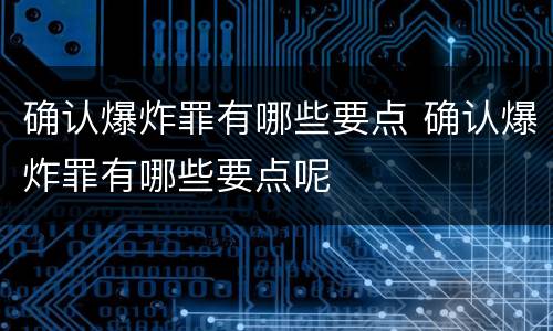 确认爆炸罪有哪些要点 确认爆炸罪有哪些要点呢