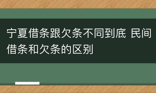 宁夏借条跟欠条不同到底 民间借条和欠条的区别