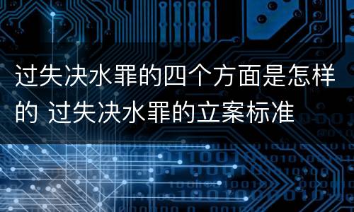 过失决水罪的四个方面是怎样的 过失决水罪的立案标准