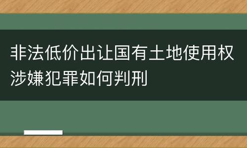 非法低价出让国有土地使用权涉嫌犯罪如何判刑