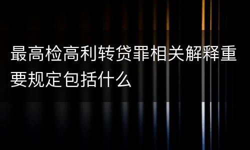 最高检高利转贷罪相关解释重要规定包括什么
