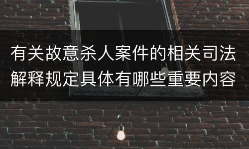 有关故意杀人案件的相关司法解释规定具体有哪些重要内容
