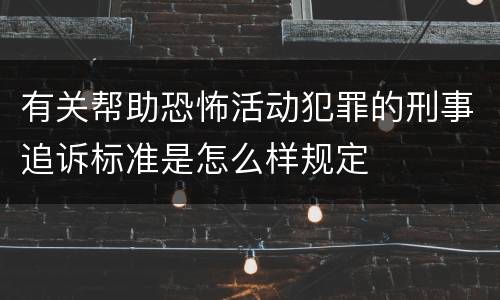 有关帮助恐怖活动犯罪的刑事追诉标准是怎么样规定