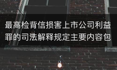 最高检背信损害上市公司利益罪的司法解释规定主要内容包括什么