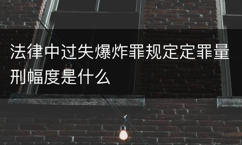 法律中过失爆炸罪规定定罪量刑幅度是什么