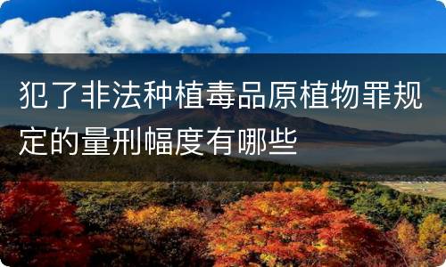犯了非法种植毒品原植物罪规定的量刑幅度有哪些