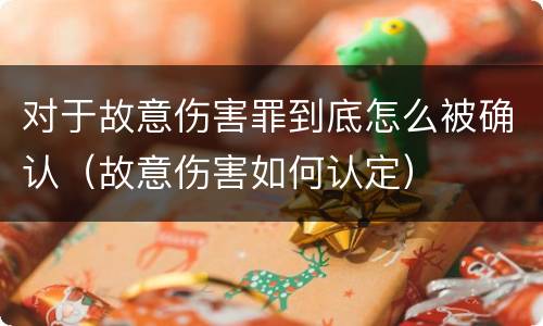 对于故意伤害罪到底怎么被确认（故意伤害如何认定）