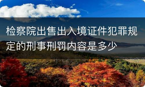 检察院出售出入境证件犯罪规定的刑事刑罚内容是多少