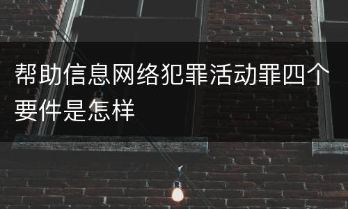 帮助信息网络犯罪活动罪四个要件是怎样