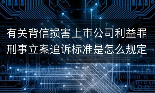 有关背信损害上市公司利益罪刑事立案追诉标准是怎么规定