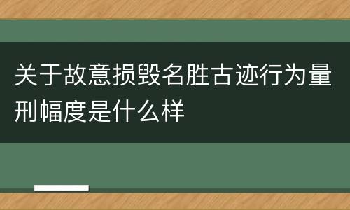 关于故意损毁名胜古迹行为量刑幅度是什么样
