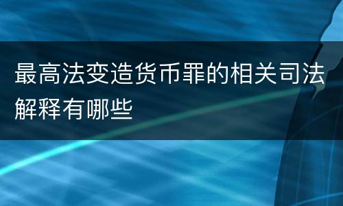 最高法变造货币罪的相关司法解释有哪些