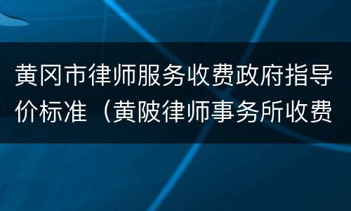 黄冈市律师服务收费政府指导价标准（黄陂律师事务所收费标准）