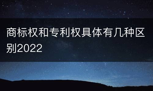 商标权和专利权具体有几种区别2022