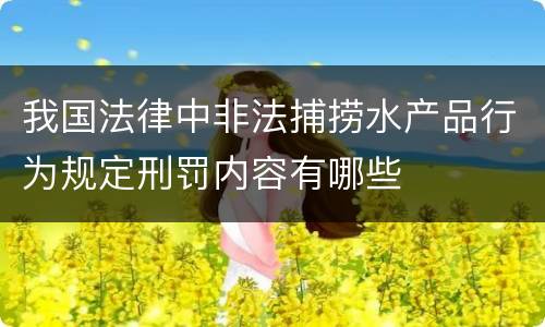 我国法律中非法捕捞水产品行为规定刑罚内容有哪些