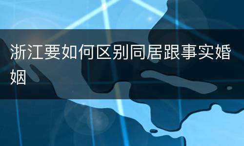 浙江要如何区别同居跟事实婚姻