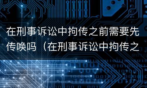 在刑事诉讼中拘传之前需要先传唤吗（在刑事诉讼中拘传之前需要先传唤吗）