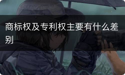 商标权及专利权主要有什么差别