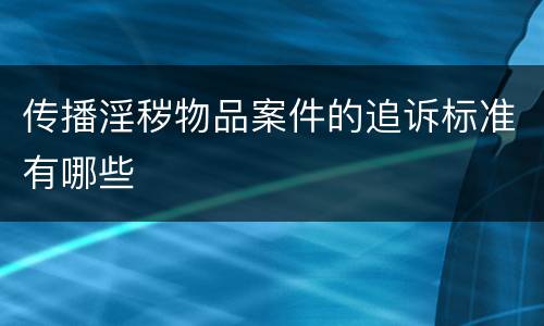 传播淫秽物品案件的追诉标准有哪些