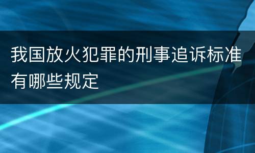 我国放火犯罪的刑事追诉标准有哪些规定