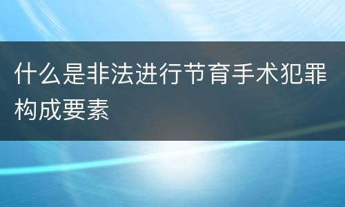 什么是非法进行节育手术犯罪构成要素