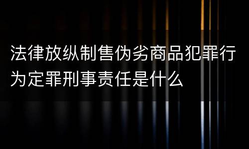 法律放纵制售伪劣商品犯罪行为定罪刑事责任是什么